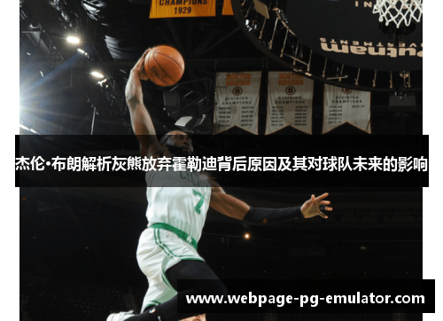 杰伦·布朗解析灰熊放弃霍勒迪背后原因及其对球队未来的影响