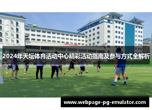 2024年天坛体育活动中心精彩活动指南及参与方式全解析 2024年天坛体育活动中心精彩活动指南及参与方式全解析