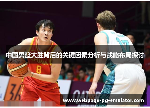 中国男篮大胜背后的关键因素分析与战略布局探讨 中国男篮大胜背后的关键因素分析与战略布局探讨