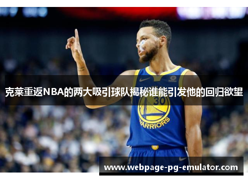 克莱重返NBA的两大吸引球队揭秘谁能引发他的回归欲望