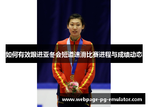 如何有效跟进亚冬会短道速滑比赛进程与成绩动态
