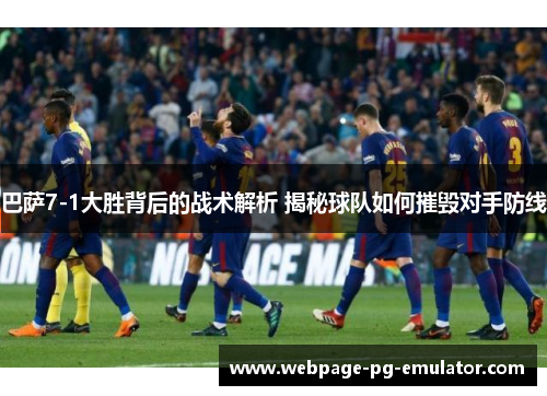 巴萨7-1大胜背后的战术解析 揭秘球队如何摧毁对手防线