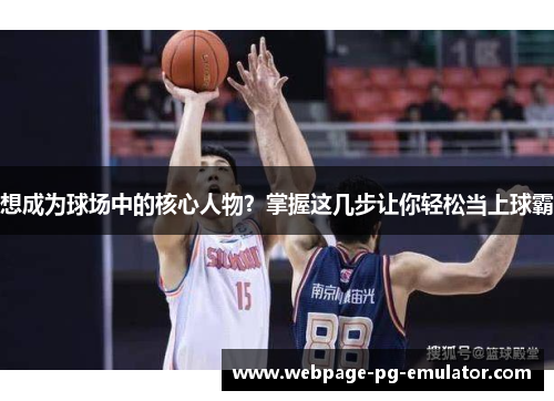 想成为球场中的核心人物？掌握这几步让你轻松当上球霸