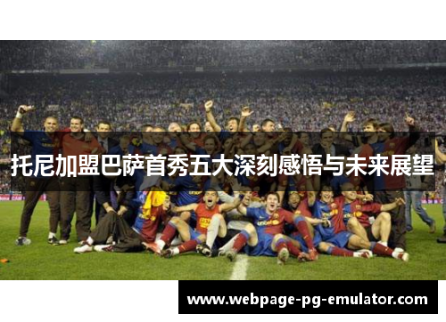 托尼加盟巴萨首秀五大深刻感悟与未来展望