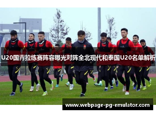 U20国青拉练赛阵容曝光对阵全北现代和泰国U20名单解析