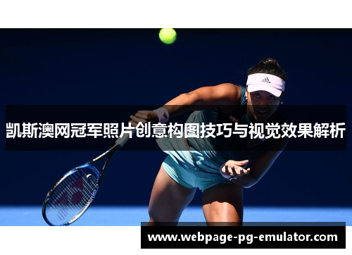 凯斯澳网冠军照片创意构图技巧与视觉效果解析