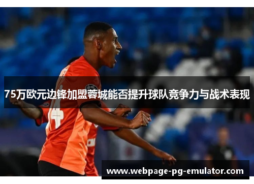 75万欧元边锋加盟蓉城能否提升球队竞争力与战术表现