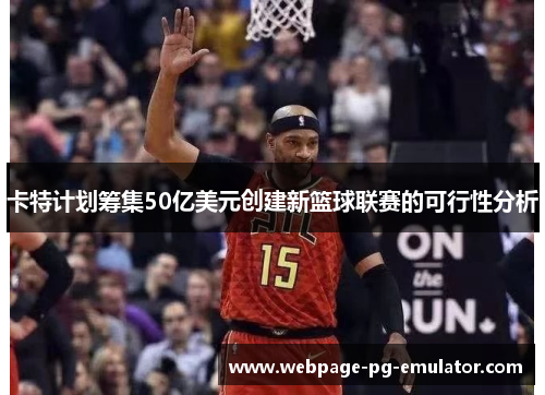 卡特计划筹集50亿美元创建新篮球联赛的可行性分析