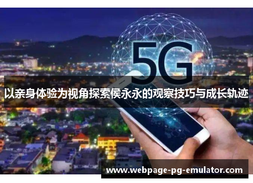 以亲身体验为视角探索侯永永的观察技巧与成长轨迹 以亲身体验为视角探索侯永永的观察技巧与成长轨迹