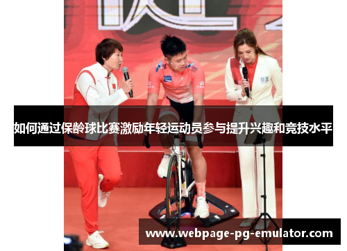 如何通过保龄球比赛激励年轻运动员参与提升兴趣和竞技水平