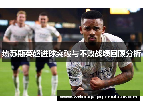 热苏斯英超进球突破与不败战绩回顾分析