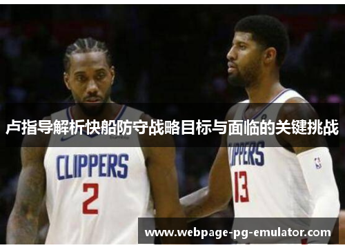 卢指导解析快船防守战略目标与面临的关键挑战