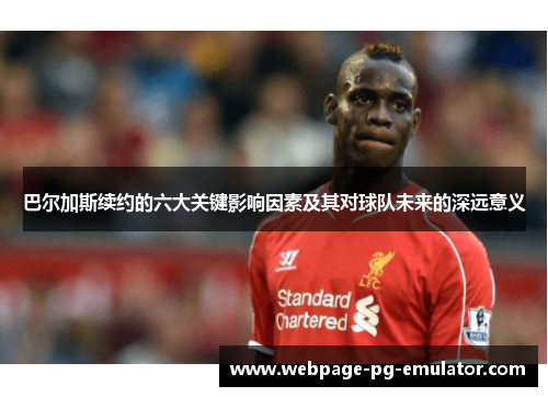 巴尔加斯续约的六大关键影响因素及其对球队未来的深远意义 巴尔加斯续约的六大关键影响因素及其对球队未来的深远意义