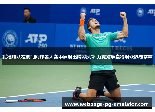 张德培队在澳门网球名人赛中展现出精彩风采 力克对手赢得观众热烈掌声