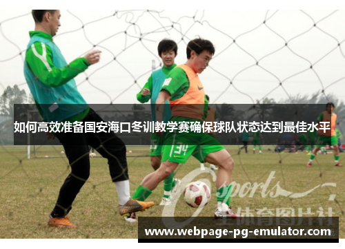 如何高效准备国安海口冬训教学赛确保球队状态达到最佳水平