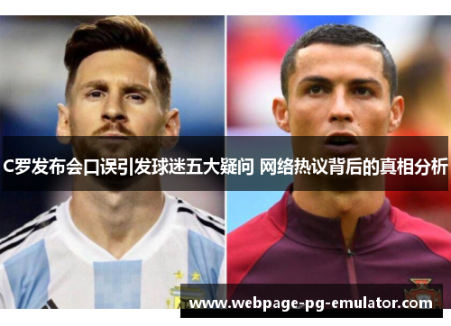 C罗发布会口误引发球迷五大疑问 网络热议背后的真相分析