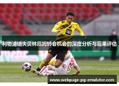利物浦错失贝林厄姆转会机会的深度分析与后果评估