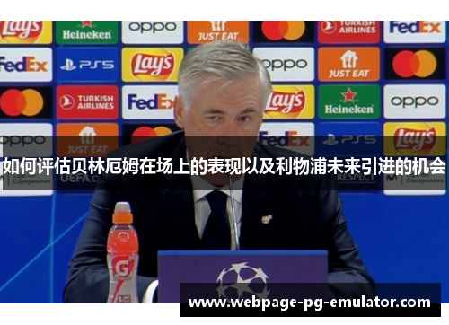 如何评估贝林厄姆在场上的表现以及利物浦未来引进的机会