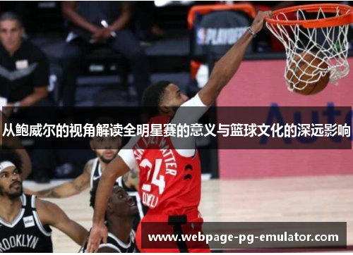 从鲍威尔的视角解读全明星赛的意义与篮球文化的深远影响