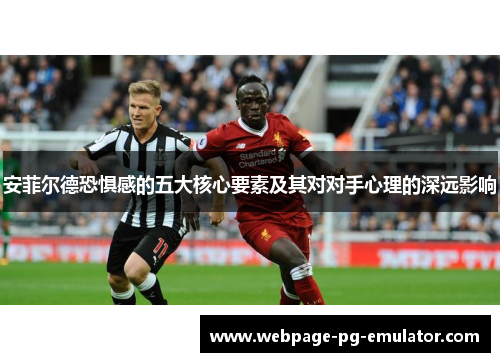 安菲尔德恐惧感的五大核心要素及其对对手心理的深远影响