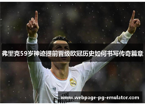 弗里克59岁神迹提前晋级欧冠历史如何书写传奇篇章