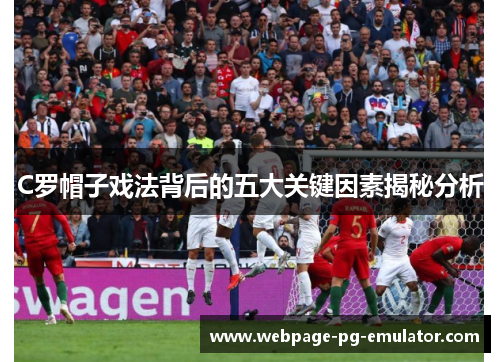 C罗帽子戏法背后的五大关键因素揭秘分析