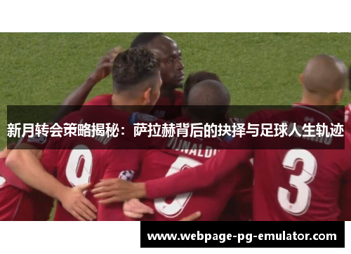 新月转会策略揭秘:萨拉赫背后的抉择与足球人生轨迹 新月转会策略揭秘:萨拉赫背后的抉择与足球人生轨迹