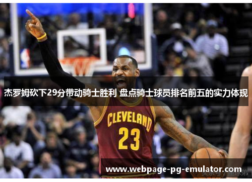 杰罗姆砍下29分带动骑士胜利 盘点骑士球员排名前五的实力体现 杰罗姆砍下29分带动骑士胜利 盘点骑士球员排名前五的实力体现