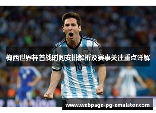 梅西世界杯首战时间安排解析及赛事关注重点详解