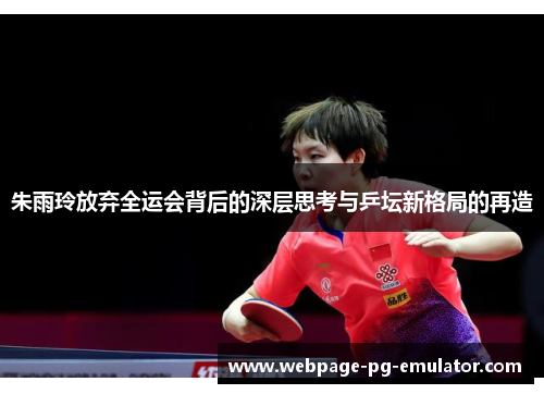 朱雨玲放弃全运会背后的深层思考与乒坛新格局的再造