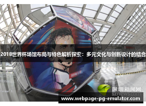 2018世界杯场馆布局与特色解析探索：多元文化与创新设计的结合