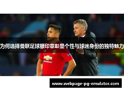 为何选择曼联足球服印章彰显个性与球迷身份的独特魅力