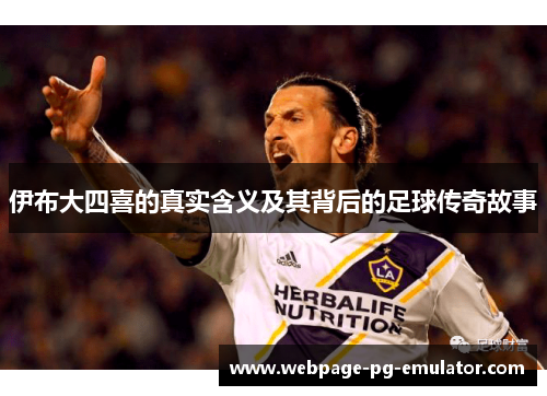 伊布大四喜的真实含义及其背后的足球传奇故事