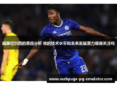 威廉切尔西的表现分析 他的技术水平和未来发展潜力值得关注吗