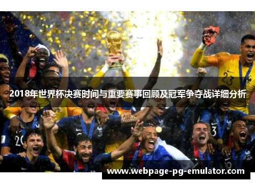 2018年世界杯决赛时间与重要赛事回顾及冠军争夺战详细分析