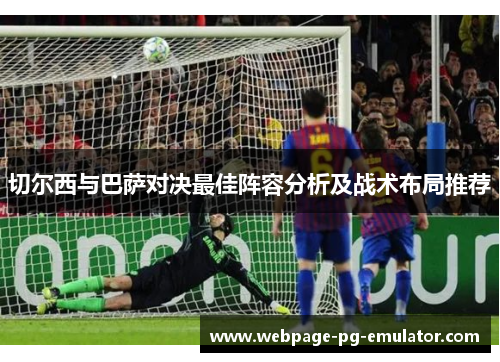 切尔西与巴萨对决最佳阵容分析及战术布局推荐