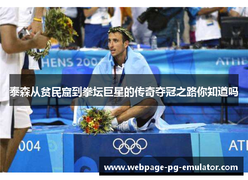泰森从贫民窟到拳坛巨星的传奇夺冠之路你知道吗