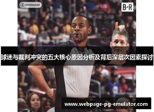 球迷与裁判冲突的五大核心原因分析及背后深层次因素探讨