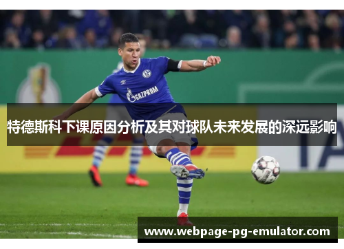 特德斯科下课原因分析及其对球队未来发展的深远影响 特德斯科下课原因分析及其对球队未来发展的深远影响