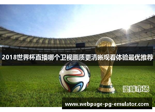 2018世界杯直播哪个卫视画质更清晰观看体验最优推荐