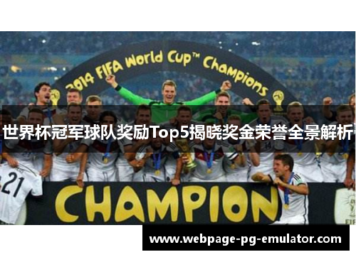 世界杯冠军球队奖励Top5揭晓奖金荣誉全景解析