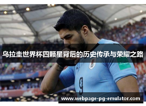 乌拉圭世界杯四颗星背后的历史传承与荣耀之路