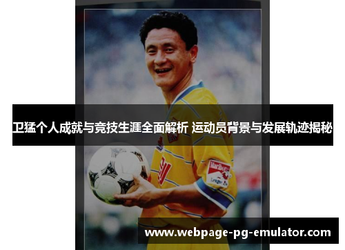 卫猛个人成就与竞技生涯全面解析 运动员背景与发展轨迹揭秘