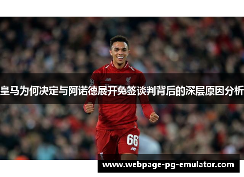 皇马为何决定与阿诺德展开免签谈判背后的深层原因分析