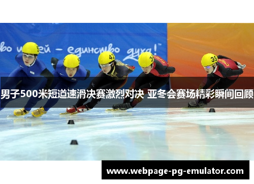 男子500米短道速滑决赛激烈对决 亚冬会赛场精彩瞬间回顾
