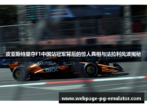 皮亚斯特里夺F1中国站冠军背后的惊人真相与法拉利风波揭秘