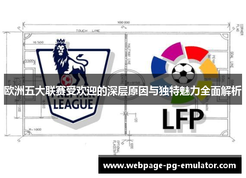 欧洲五大联赛受欢迎的深层原因与独特魅力全面解析