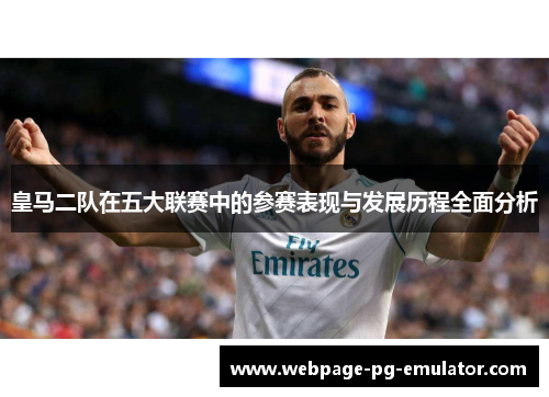 皇马二队在五大联赛中的参赛表现与发展历程全面分析