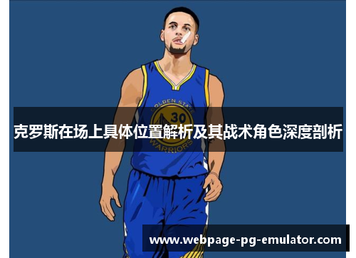 克罗斯在场上具体位置解析及其战术角色深度剖析