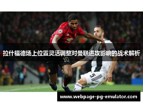 拉什福德场上位置灵活调整对曼联进攻影响的战术解析